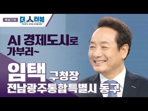 임택 전남광주 동구청장, “AI 중심 경제도시로 대전환”…통합특별시 출범을 성장 기회로[더 인터뷰 특별기획]